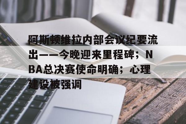 关于阿斯顿维拉内部会议纪要流出——今晚迎来里程碑；NBA总决赛使命明确；心理建设被强调的信息