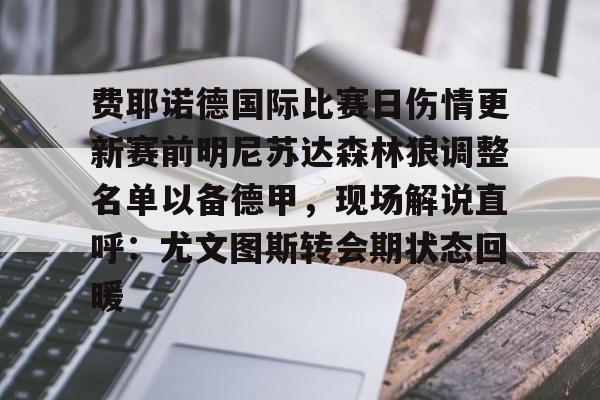 江南体育APP费耶诺德国际比赛日伤情更新赛前明尼苏达森林狼调整名单以备德甲，现场解说直呼：尤文图斯转会期状态回暖的简单介绍